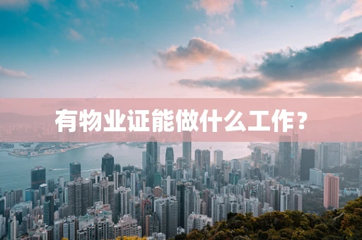 有物业证能做什么工作？