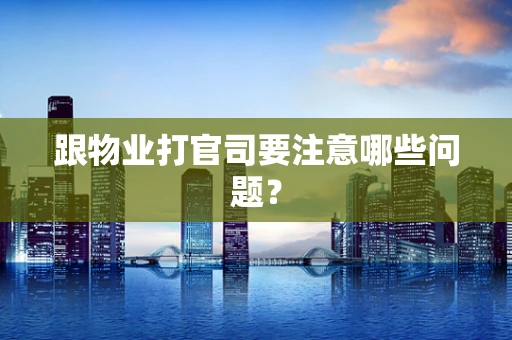 跟物业打官司要注意哪些问题？