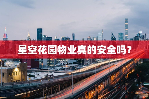 星空花园物业真的安全吗？