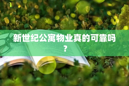 新世纪公寓物业真的可靠吗？