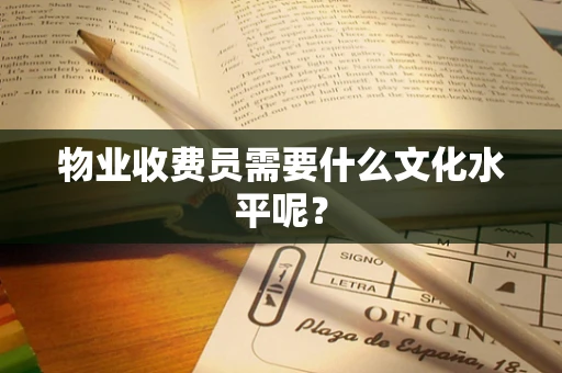 物业收费员需要什么文化水平呢？