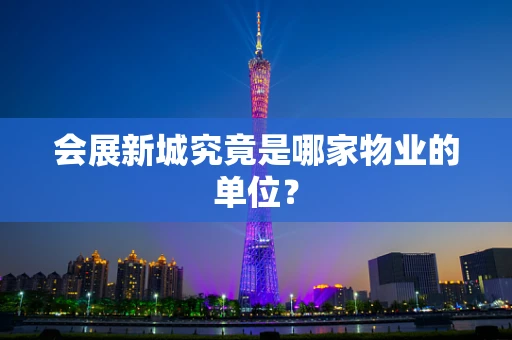 会展新城究竟是哪家物业的单位？