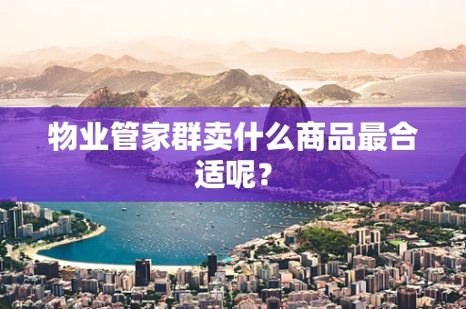 物业管家群卖什么商品最合适呢？