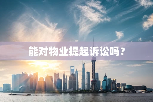 能对物业提起诉讼吗？