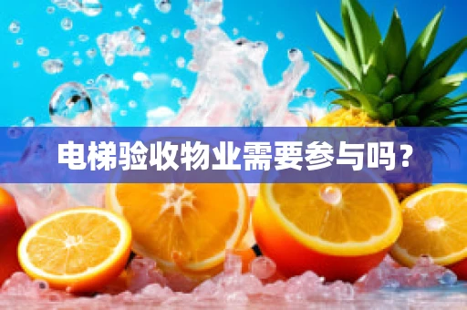 电梯验收物业需要参与吗？