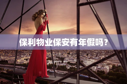 保利物业保安有年假吗？