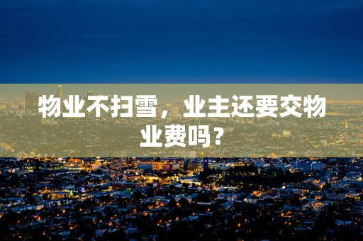 物业不扫雪，业主还要交物业费吗？