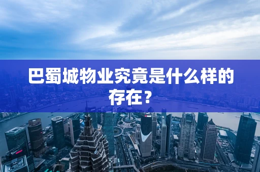 巴蜀城物业究竟是什么样的存在？