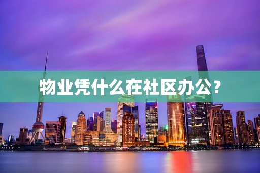 物业凭什么在社区办公？