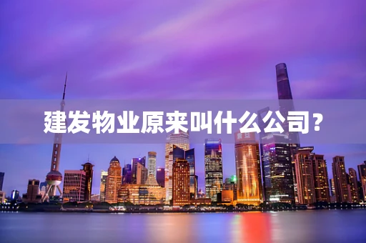 建发物业原来叫什么公司？