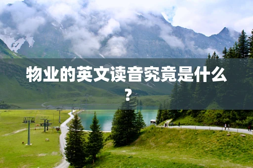 物业的英文读音究竟是什么？