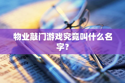物业敲门游戏究竟叫什么名字？