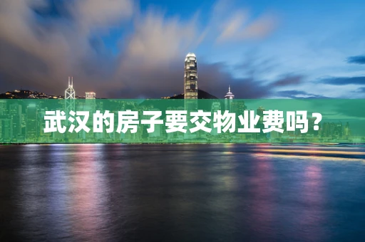 武汉的房子要交物业费吗？