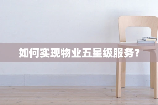 如何实现物业五星级服务？