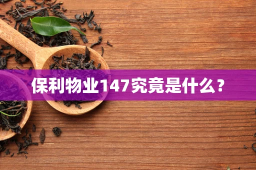 保利物业147究竟是什么？
