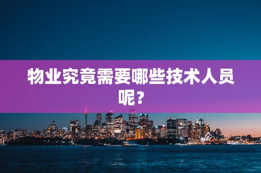 物业究竟需要哪些技术人员呢？