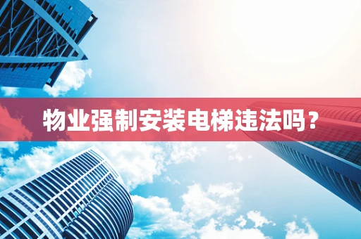 物业强制安装电梯违法吗？