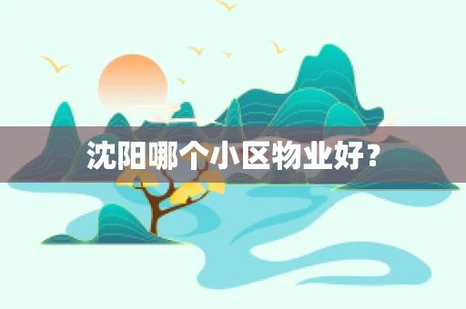 沈阳哪个小区物业好？