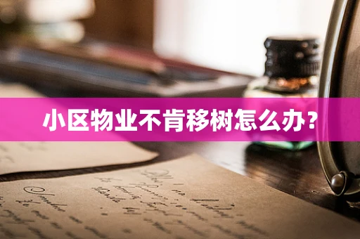 小区物业不肯移树怎么办？
