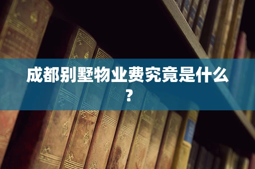 成都别墅物业费究竟是什么？