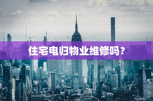 住宅电归物业维修吗？