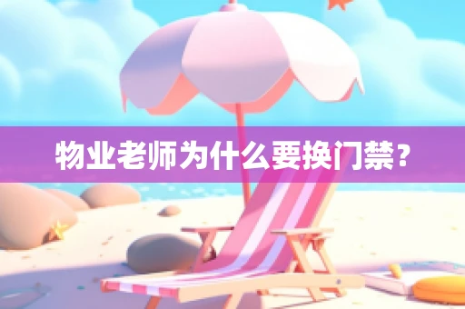 物业老师为什么要换门禁？