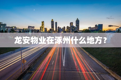 龙安物业在涿州什么地方？