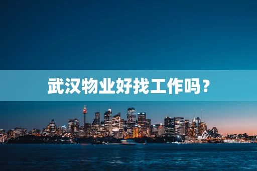 武汉物业好找工作吗？