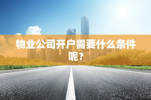物业公司开户需要什么条件呢？