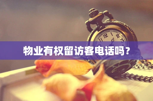 物业有权留访客电话吗？