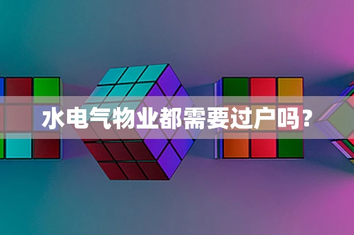 水电气物业都需要过户吗？