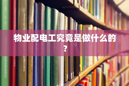 物业配电工究竟是做什么的？