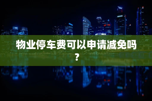 物业停车费可以申请减免吗？