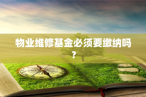物业维修基金必须要缴纳吗？