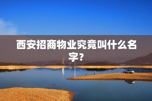 西安招商物业究竟叫什么名字？
