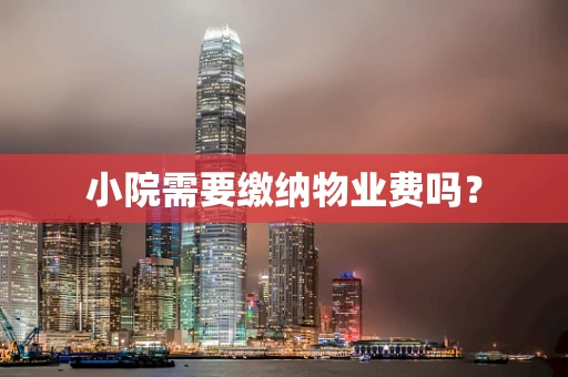 小院需要缴纳物业费吗？