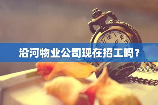 沿河物业公司现在招工吗？