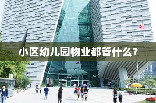 小区幼儿园物业都管什么？