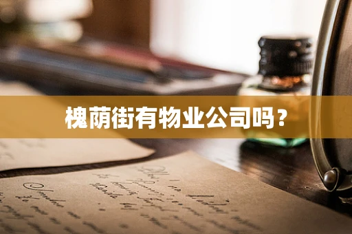 槐荫街有物业公司吗？