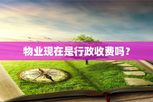 物业现在是行政收费吗？