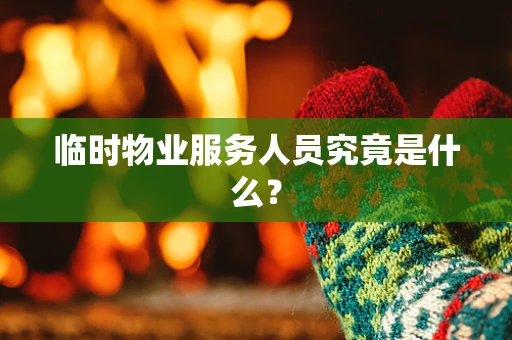 临时物业服务人员究竟是什么？