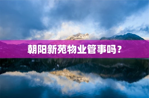 朝阳新苑物业管事吗？
