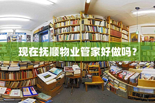 现在抚顺物业管家好做吗？