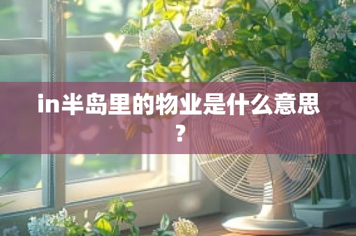 in半岛里的物业是什么意思？