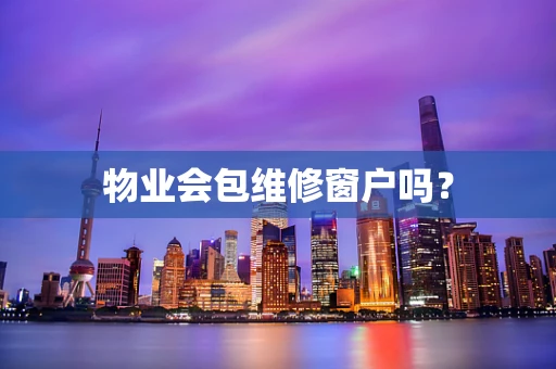 物业会包维修窗户吗？