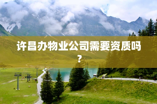 许昌办物业公司需要资质吗？