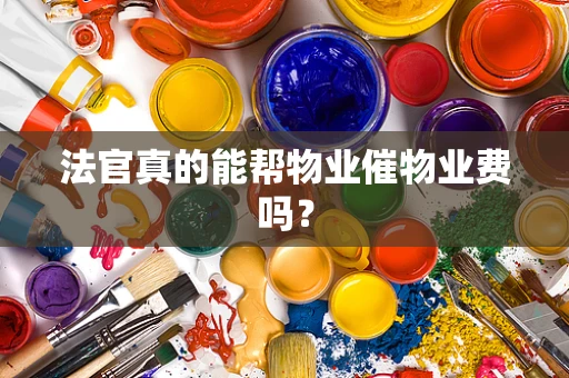 法官真的能帮物业催物业费吗？