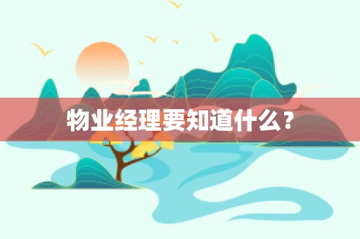 物业经理要知道什么？