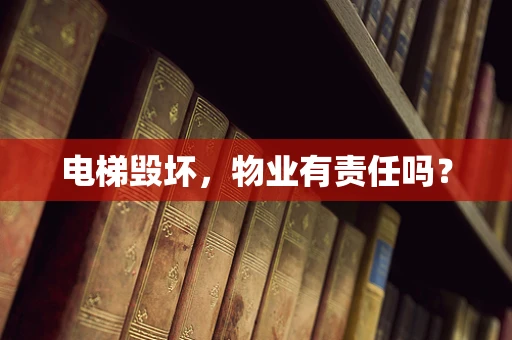 电梯毁坏，物业有责任吗？