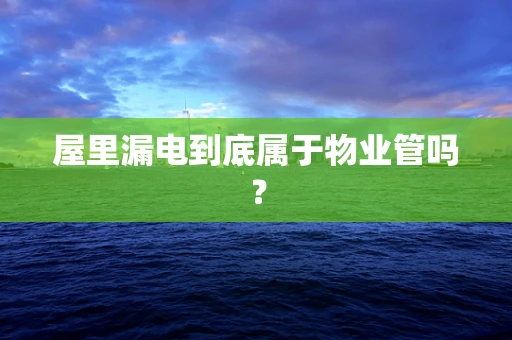 屋里漏电到底属于物业管吗？